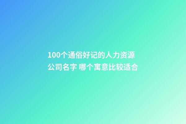 100个通俗好记的人力资源公司名字 哪个寓意比较适合-第1张-公司起名-玄机派
